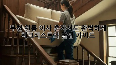 부천 원룸 이사, 혼자서도 완벽하게! 체크리스트와 꿀팁 가이드